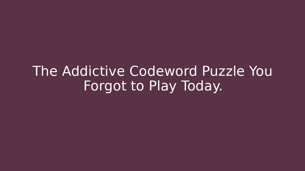 The Addictive Codeword Puzzle You Forgot to Play Today.