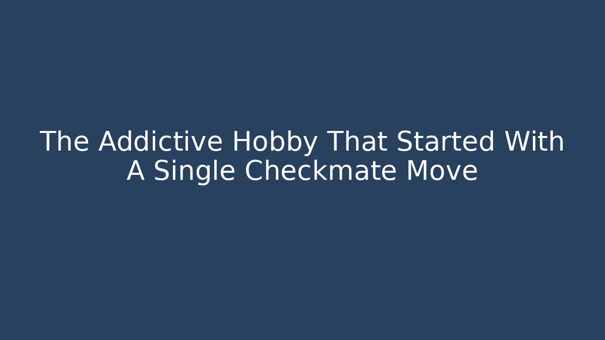 The Addictive Hobby That Started With A Single Checkmate Move