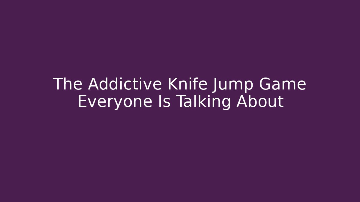 The Addictive Knife Jump Game Everyone Is Talking About
