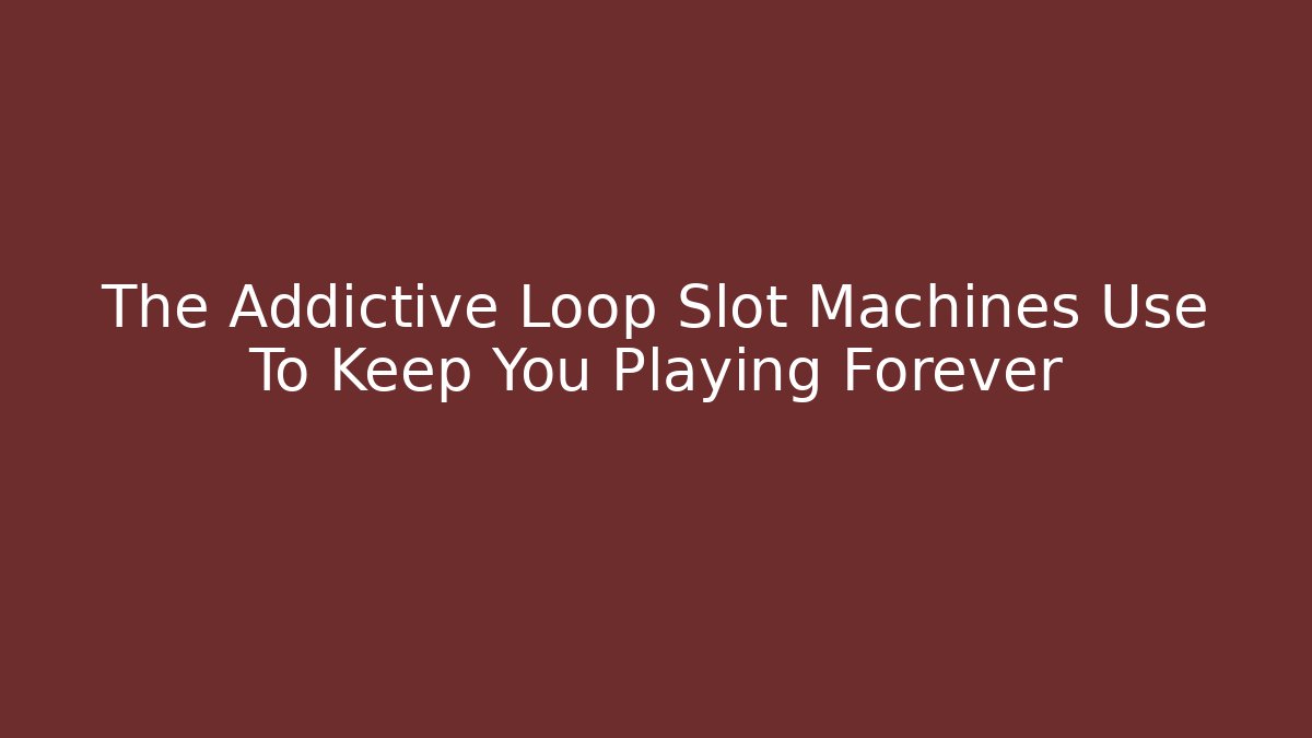 The Addictive Loop Slot Machines Use To Keep You Playing Forever