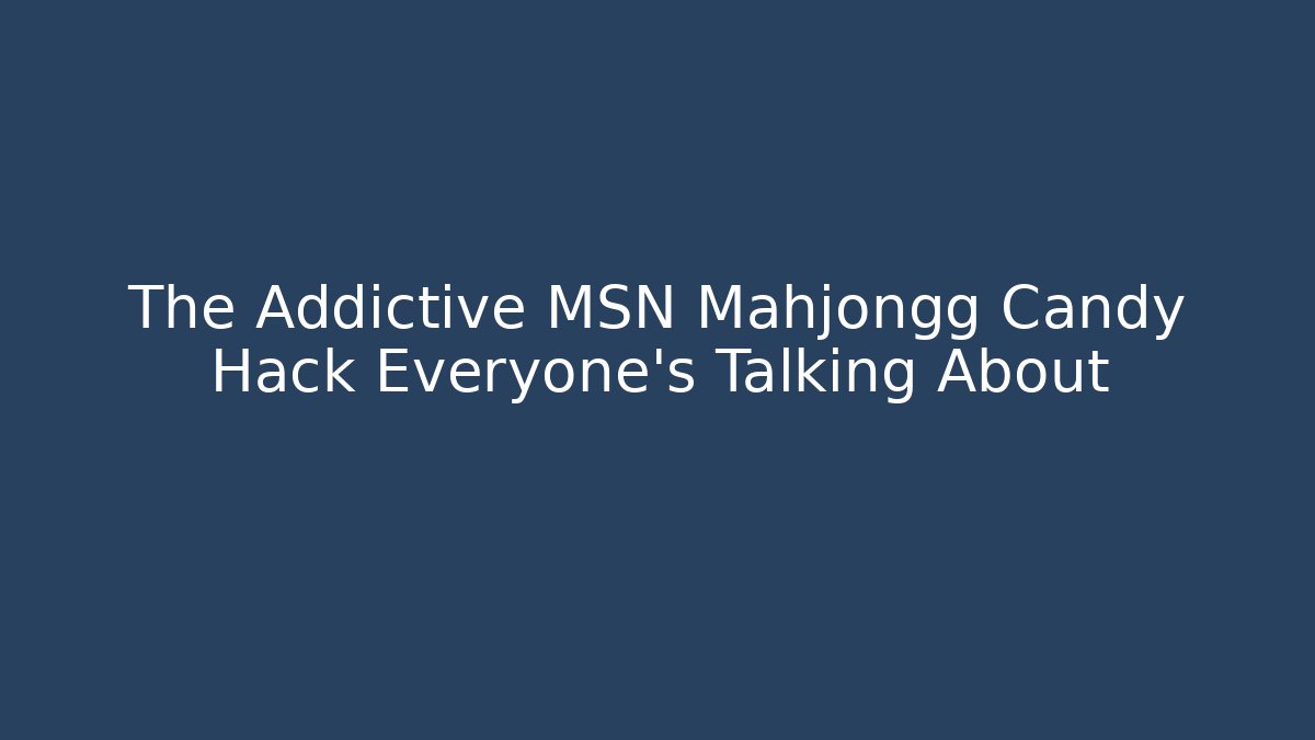 The Addictive MSN Mahjongg Candy Hack Everyone’s Talking About