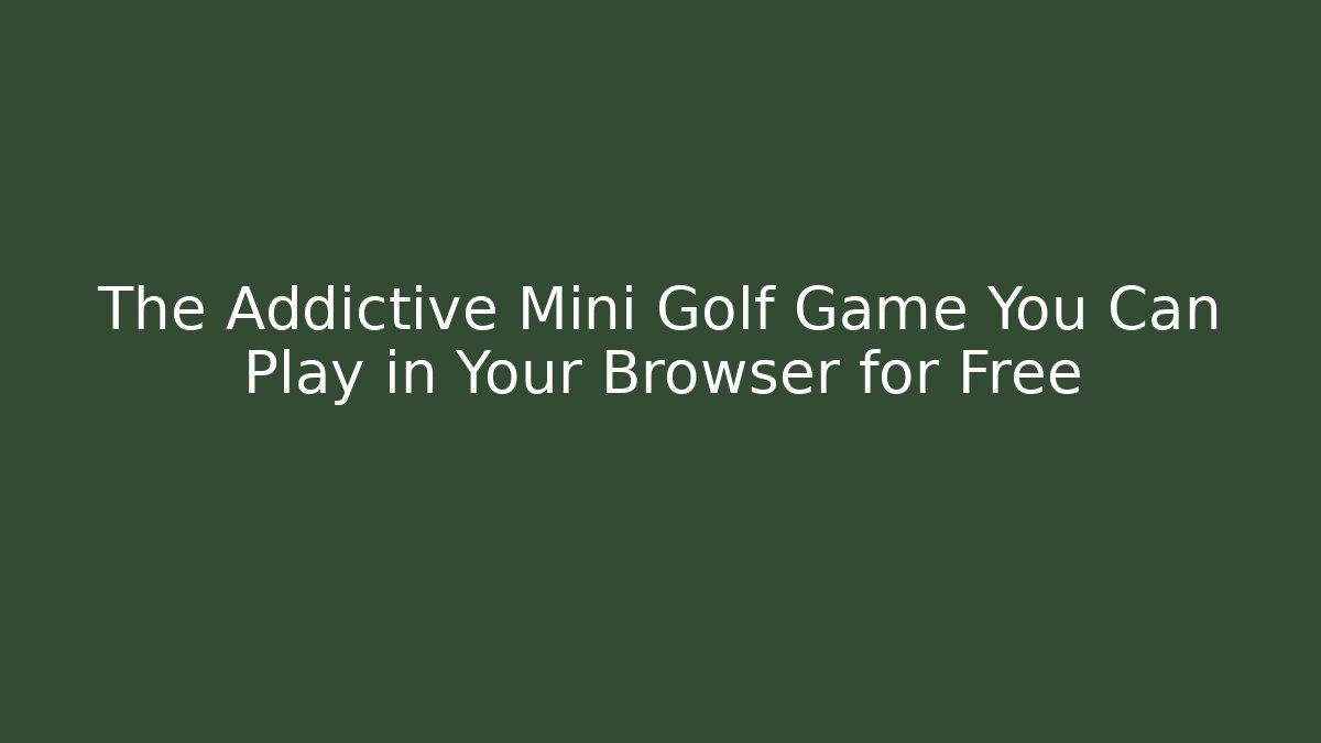 The Addictive Mini Golf Game You Can Play in Your Browser for Free