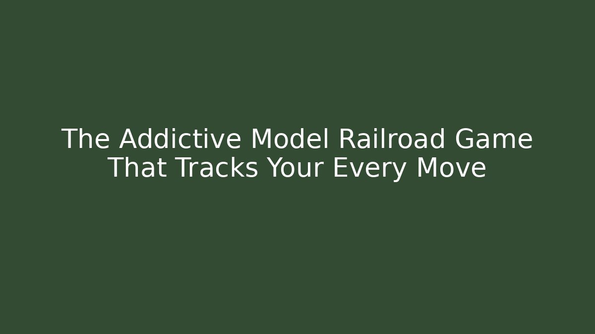 The Addictive Model Railroad Game That Tracks Your Every Move