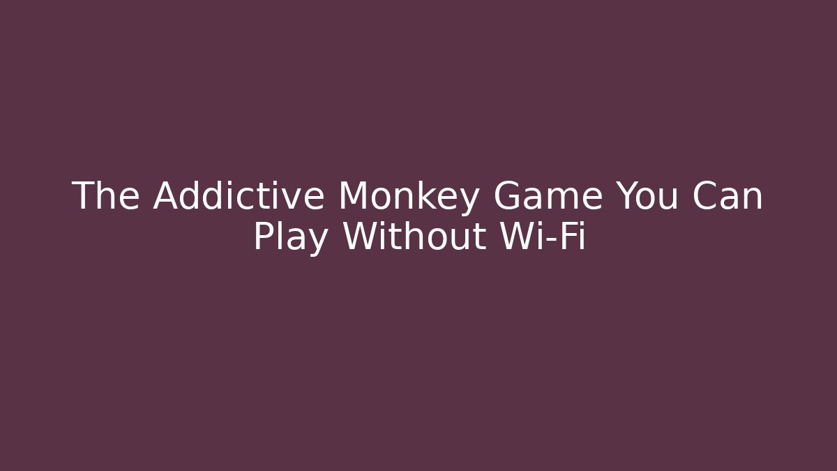 The Addictive Monkey Game You Can Play Without Wi-Fi