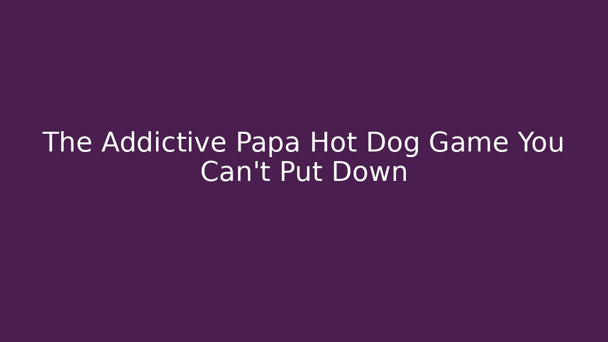 The Addictive Papa Hot Dog Game You Can't Put Down - Método de Aprovação