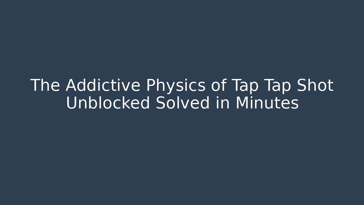 The Addictive Physics of Tap Tap Shot Unblocked Solved in Minutes