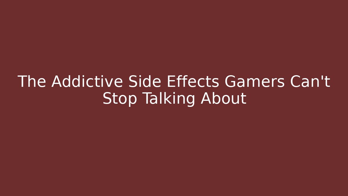 The Addictive Side Effects Gamers Can't Stop Talking About