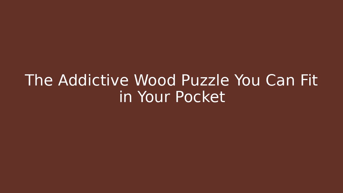 The Addictive Wood Puzzle You Can Fit in Your Pocket