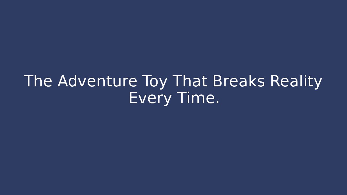 The Adventure Toy That Breaks Reality Every Time.