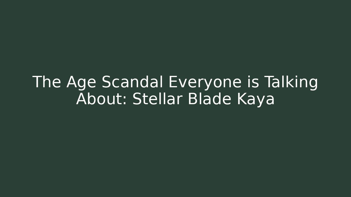 The Age Scandal Everyone is Talking About: Stellar Blade Kaya