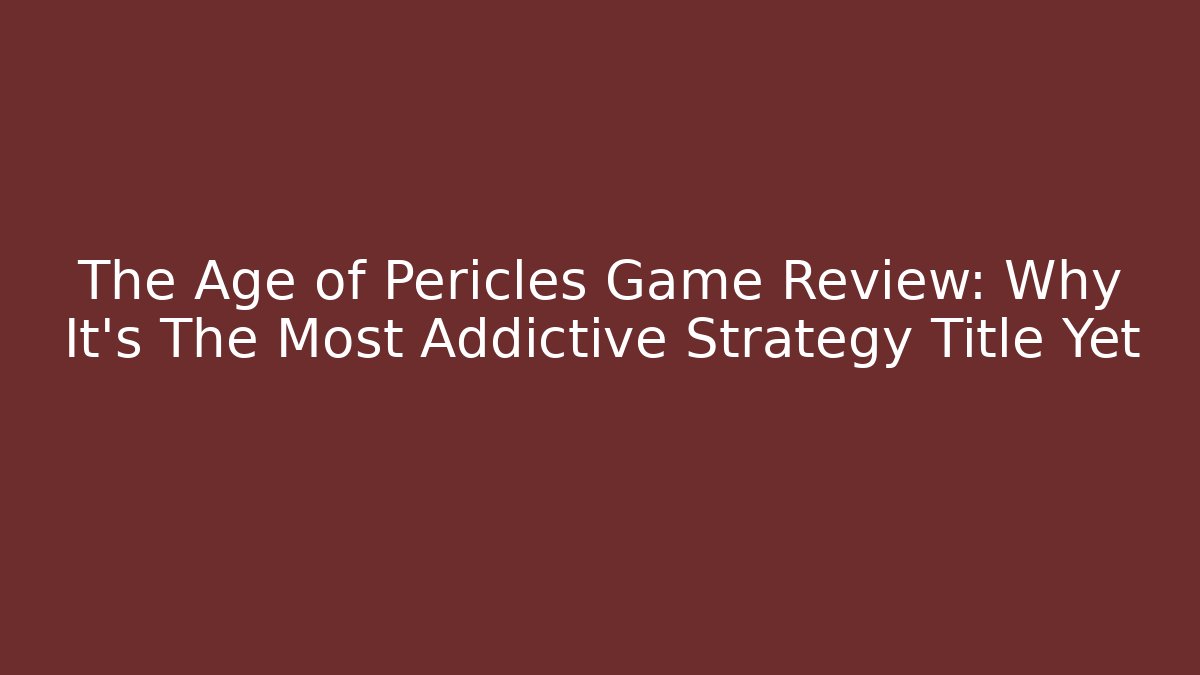The Age of Pericles Game Review: Why It's The Most Addictive Strategy Title Yet