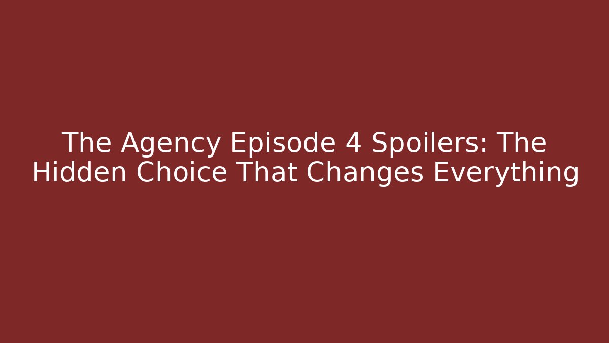 The Agency Episode 4 Spoilers: The Hidden Choice That Changes Everything