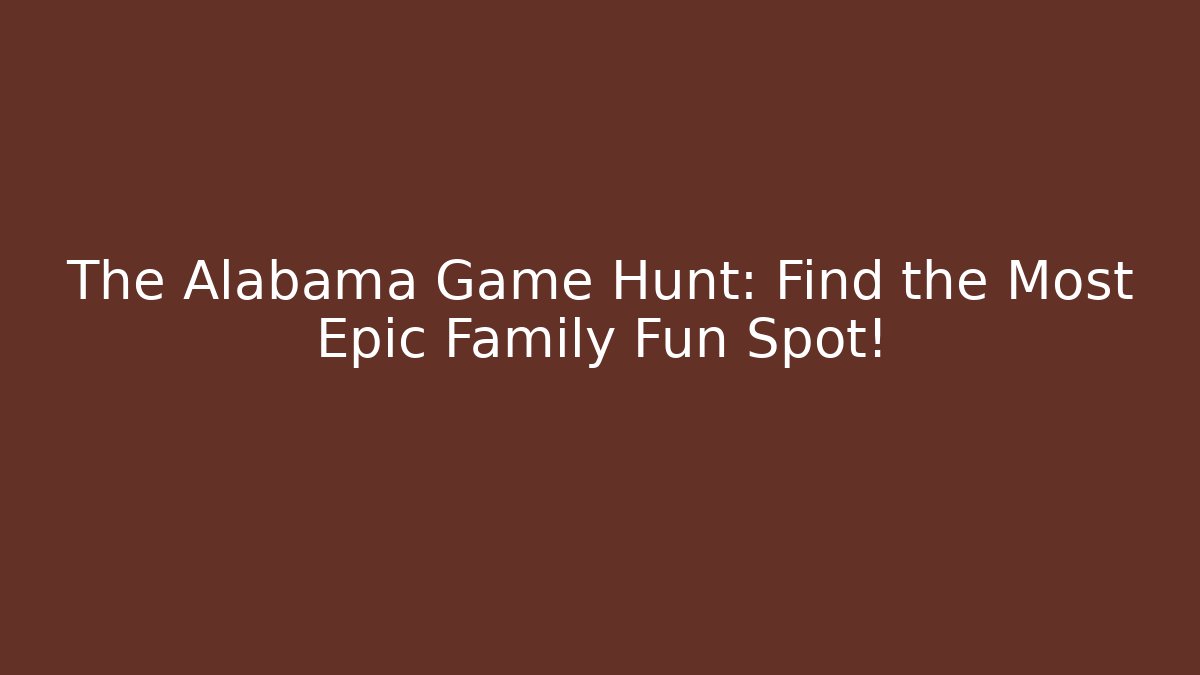 The Alabama Game Hunt: Find the Most Epic Family Fun Spot!