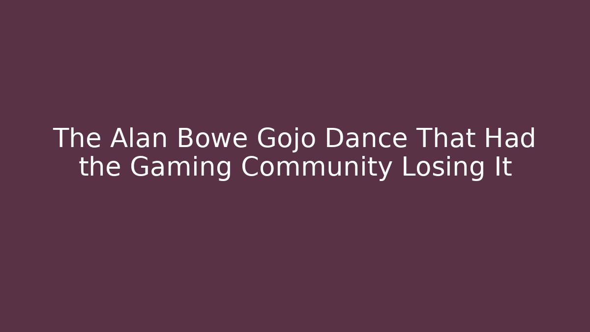 The Alan Bowe Gojo Dance That Had the Gaming Community Losing It