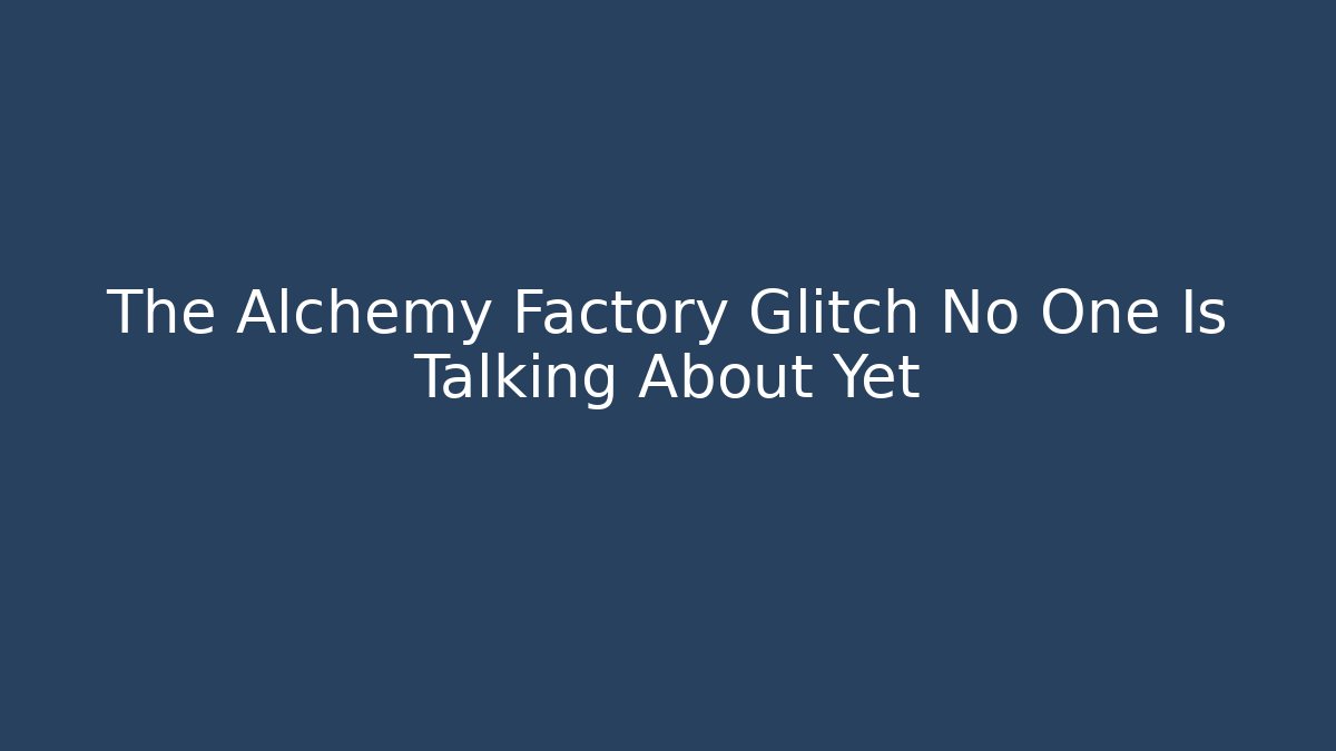 The Alchemy Factory Glitch No One Is Talking About Yet