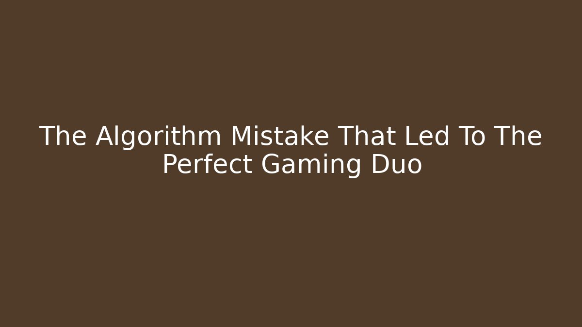 The Algorithm Mistake That Led To The Perfect Gaming Duo