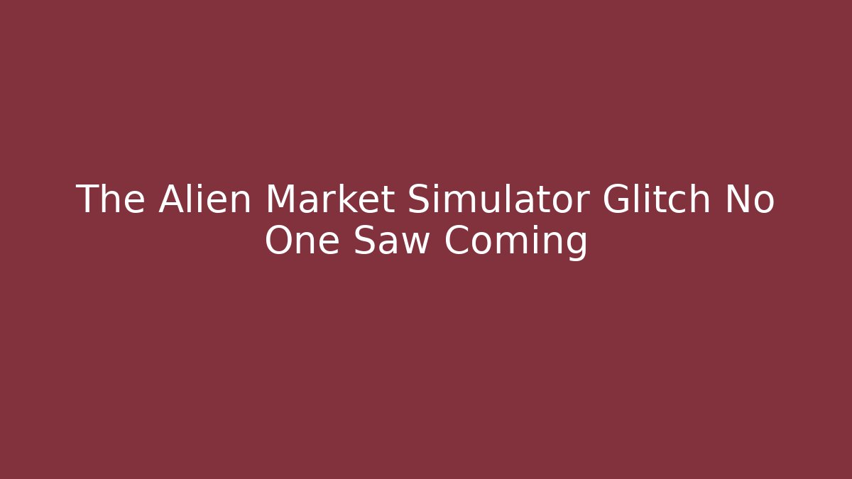 The Alien Market Simulator Glitch No One Saw Coming