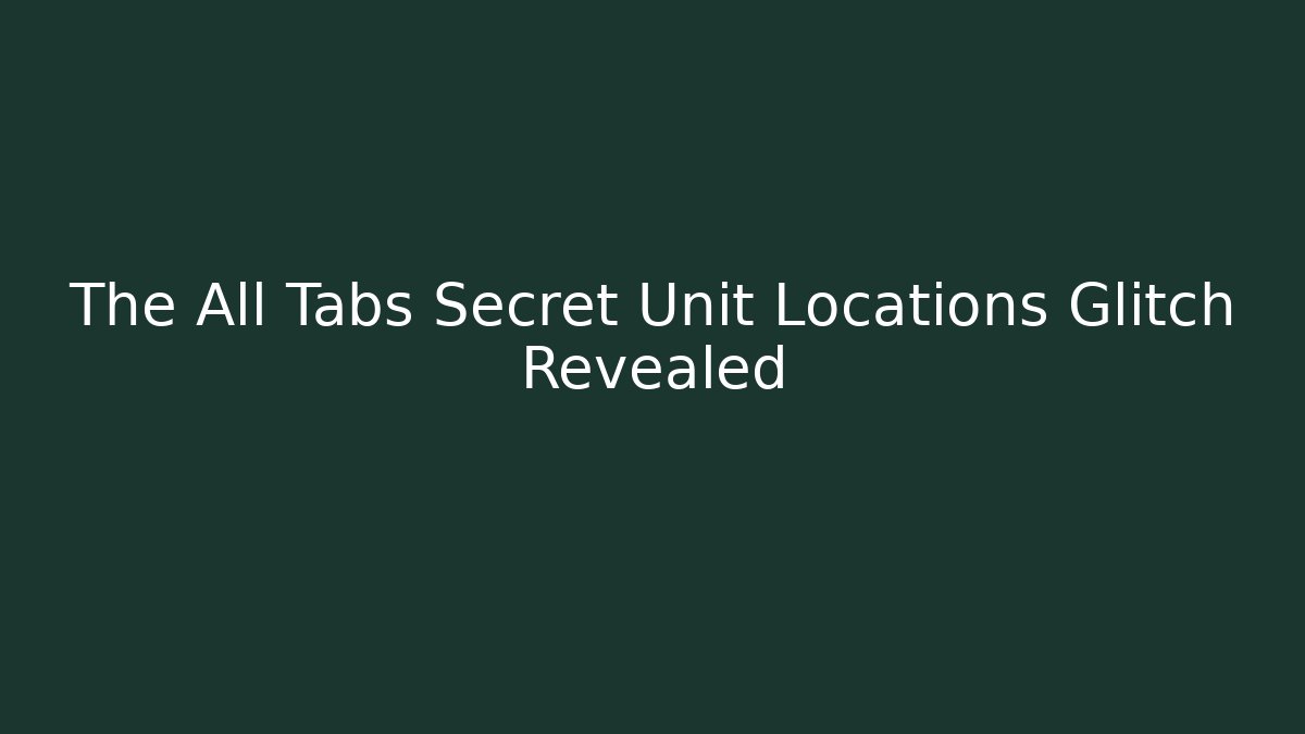 The All Tabs Secret Unit Locations Glitch Revealed