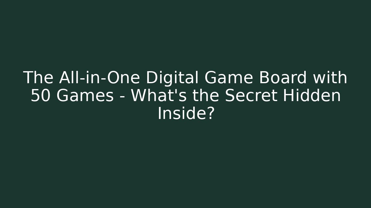 The All-in-One Digital Game Board with 50 Games – What's the Secret Hidden Inside?
