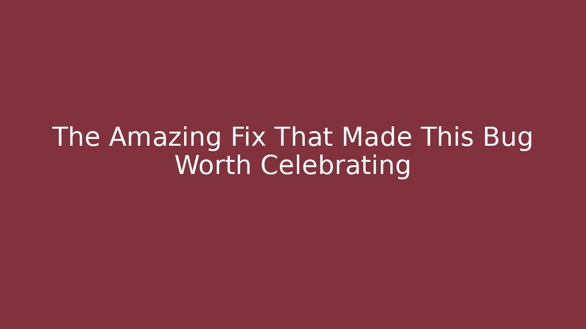 The Amazing Fix That Made This Bug Worth Celebrating