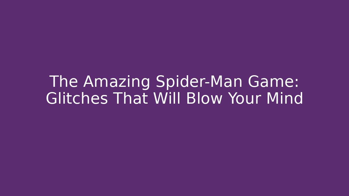 The Amazing Spider-Man Game: Glitches That Will Blow Your Mind