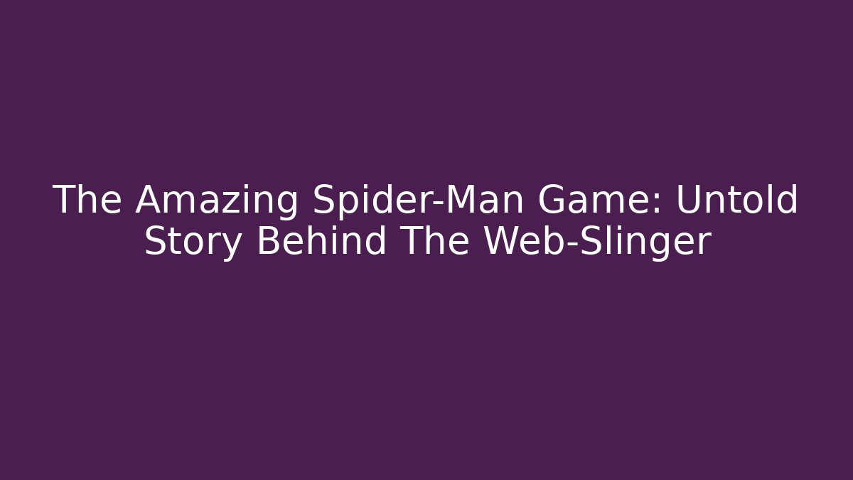 The Amazing Spider-Man Game: Untold Story Behind The Web-Slinger