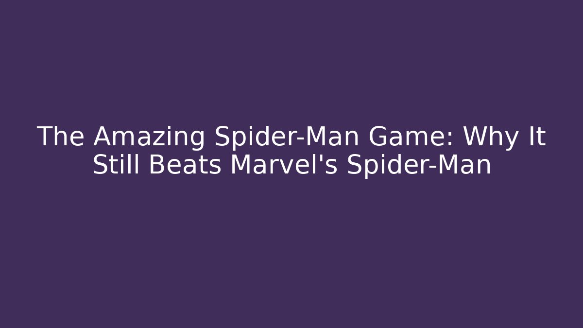 The Amazing Spider-Man Game: Why It Still Beats Marvel's Spider-Man