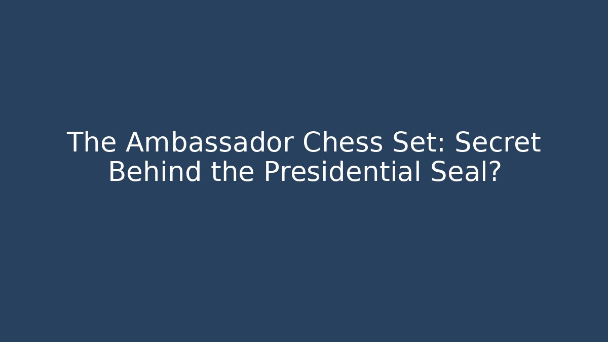 The Ambassador Chess Set: Secret Behind the Presidential Seal?