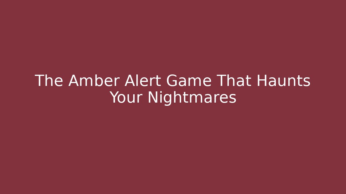 The Amber Alert Game That Haunts Your Nightmares