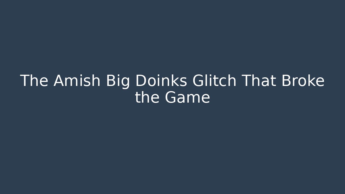 The Amish Big Doinks Glitch That Broke the Game
