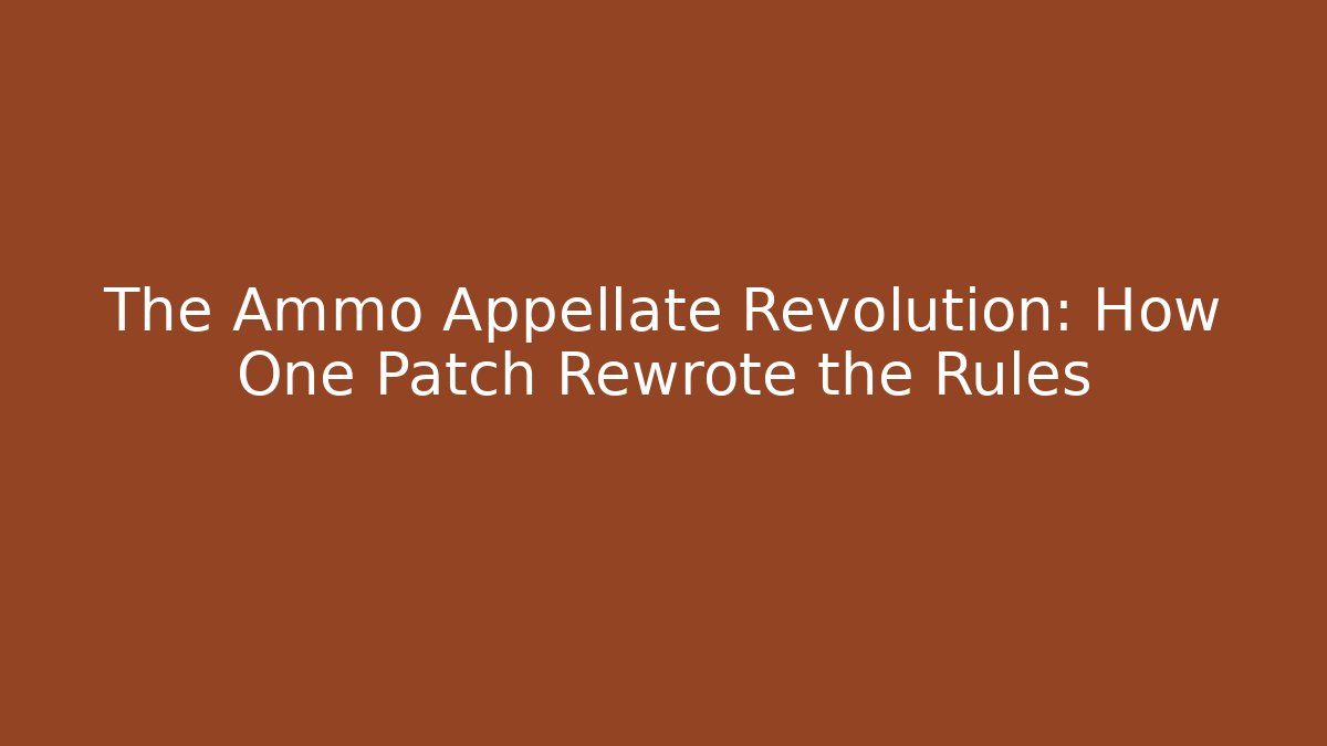 The Ammo Appellate Revolution: How One Patch Rewrote the Rules