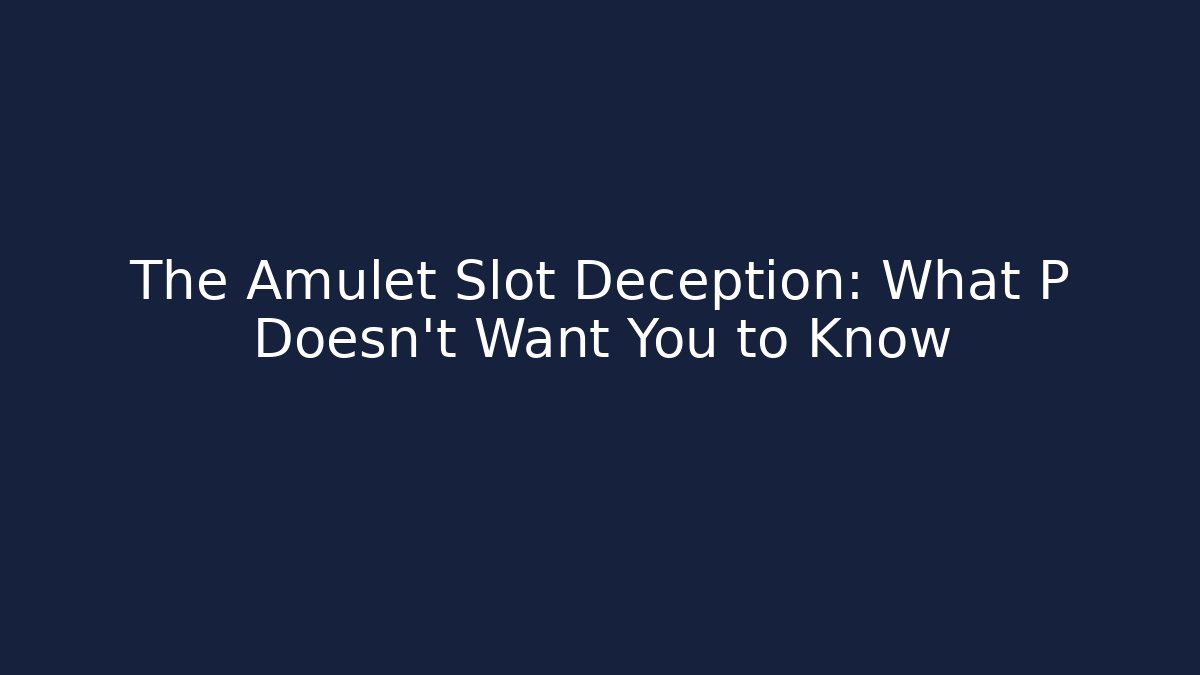 The Amulet Slot Deception: What P Doesn’t Want You to Know