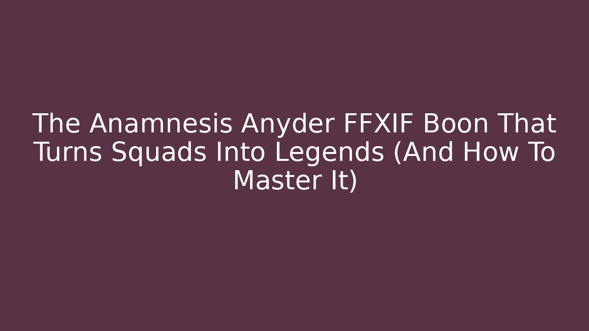 The Anamnesis Anyder FFXIF Boon That Turns Squads Into Legends (And How To Master It)