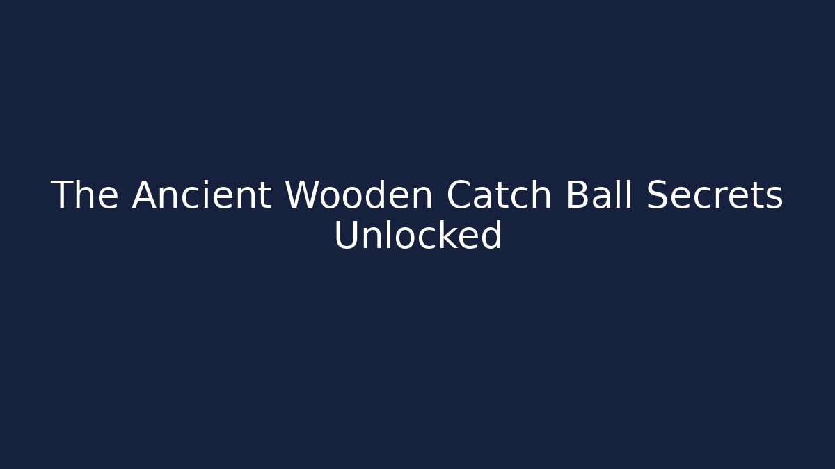 The Ancient Wooden Catch Ball Secrets Unlocked