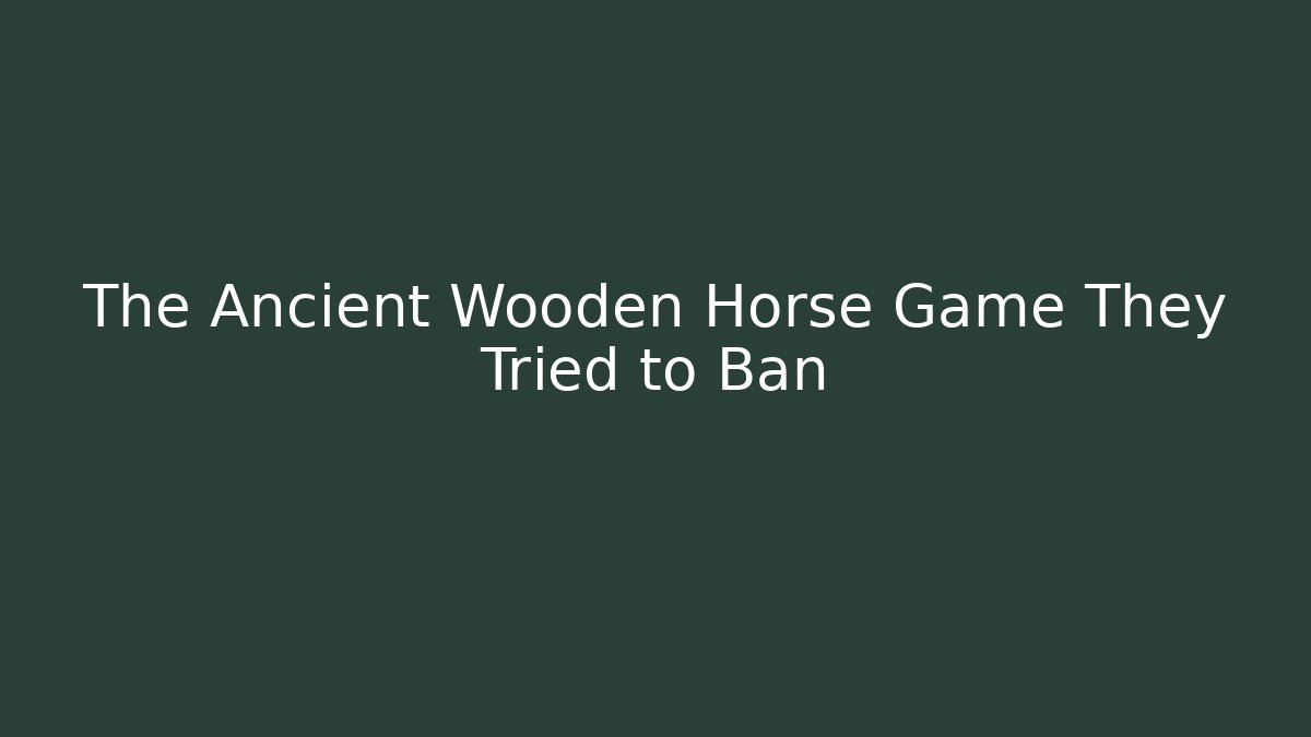 The Ancient Wooden Horse Game They Tried to Ban