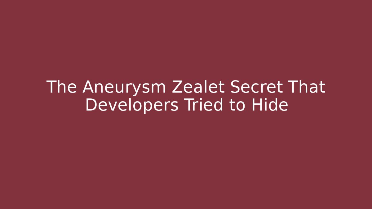 The Aneurysm Zealet Secret That Developers Tried to Hide