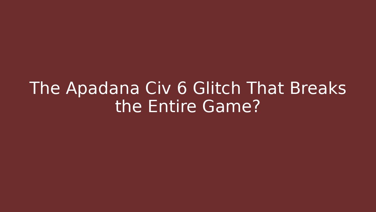 The Apadana Civ 6 Glitch That Breaks the Entire Game?