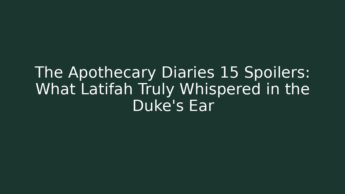 The Apothecary Diaries 15 Spoilers: What Latifah Truly Whispered in the Duke's Ear