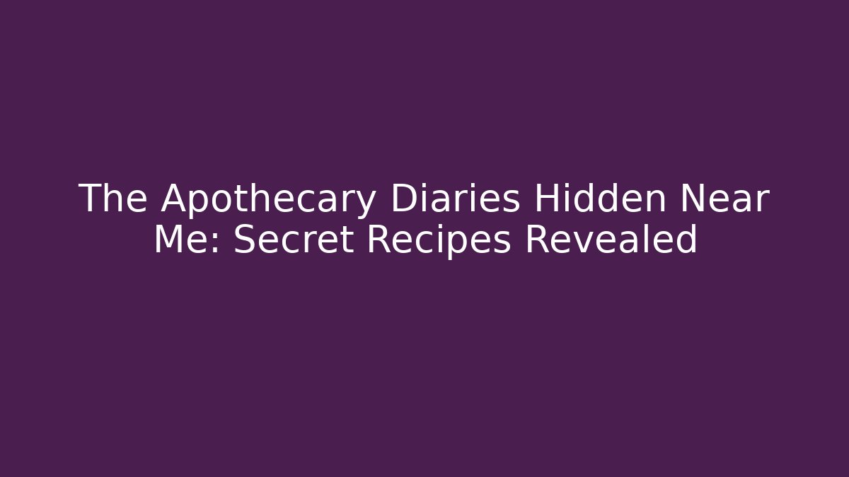The Apothecary Diaries Hidden Near Me: Secret Recipes Revealed
