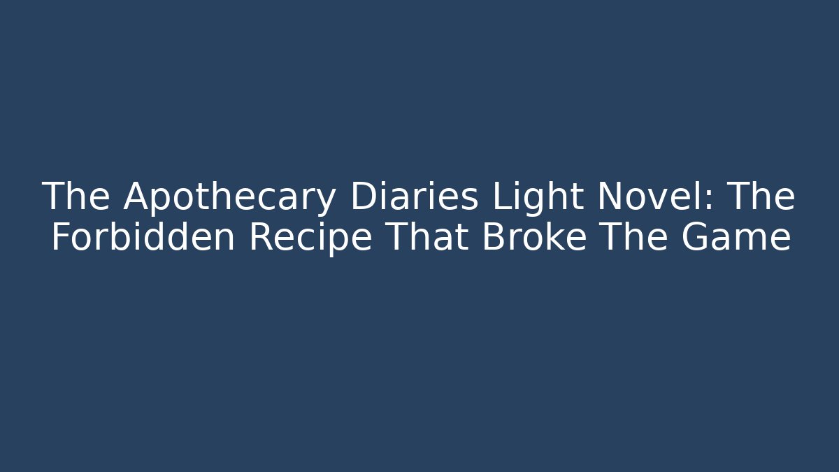 The Apothecary Diaries Light Novel: The Forbidden Recipe That Broke The Game