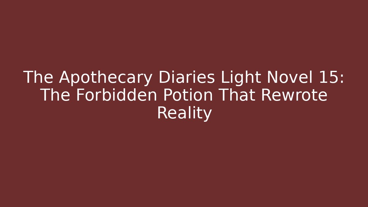 The Apothecary Diaries Light Novel 15: The Forbidden Potion That Rewrote Reality