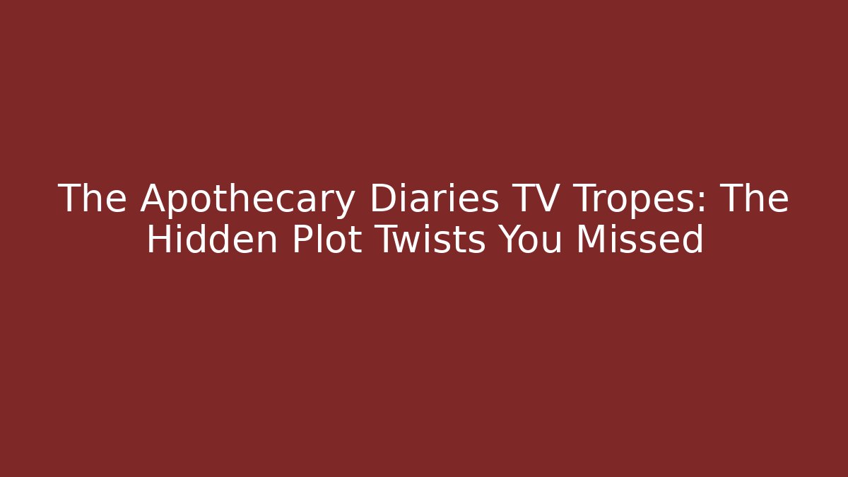 The Apothecary Diaries TV Tropes: The Hidden Plot Twists You Missed