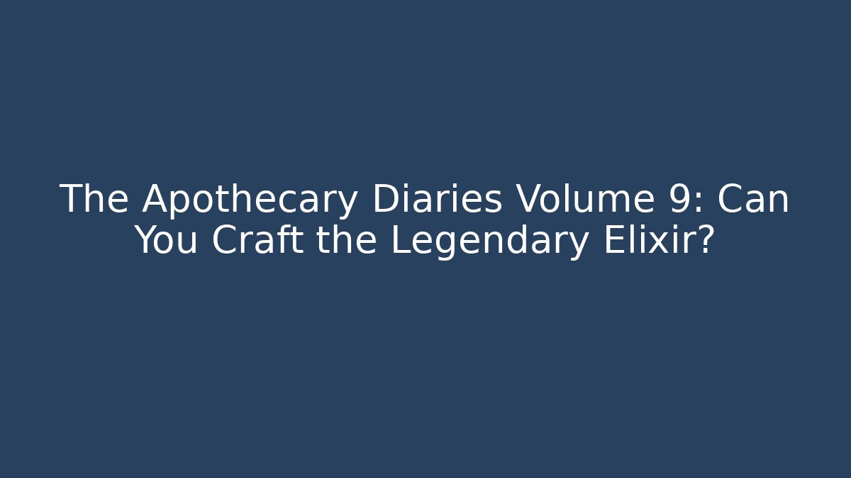The Apothecary Diaries Volume 9: Can You Craft the Legendary Elixir?