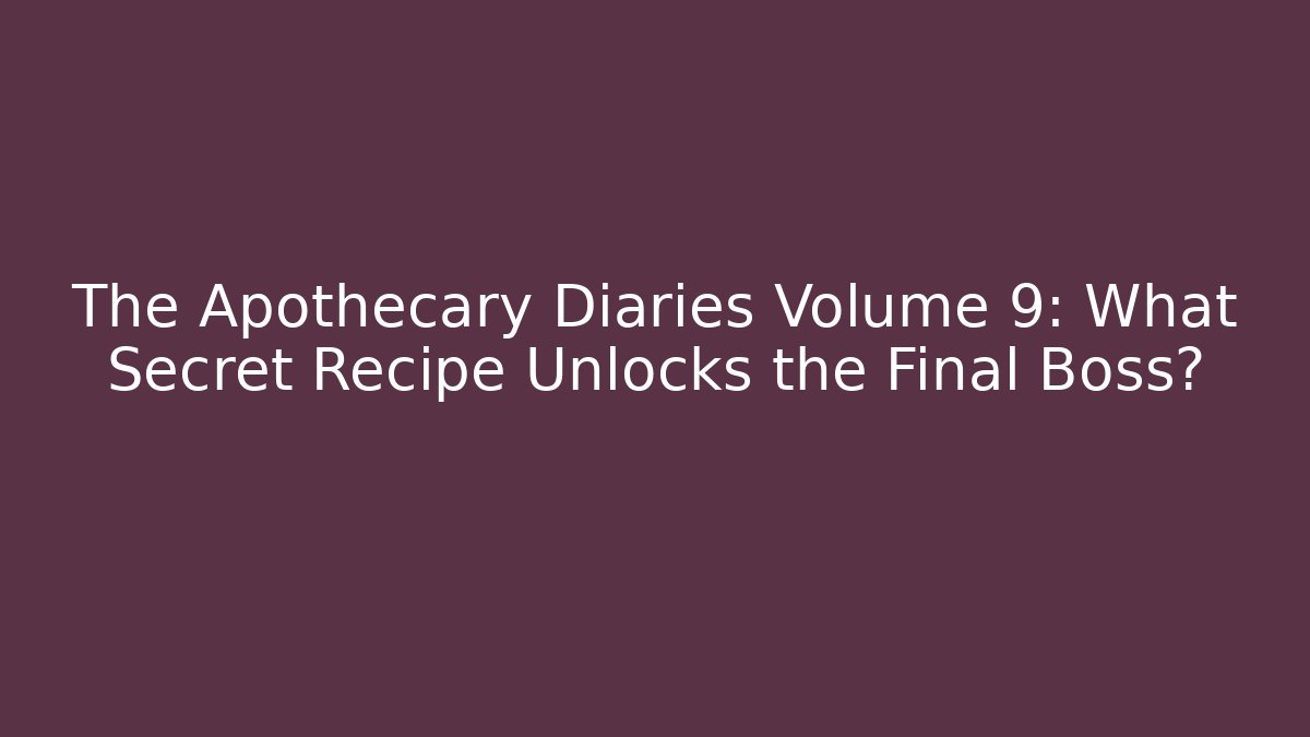 The Apothecary Diaries Volume 9: What Secret Recipe Unlocks the Final Boss?