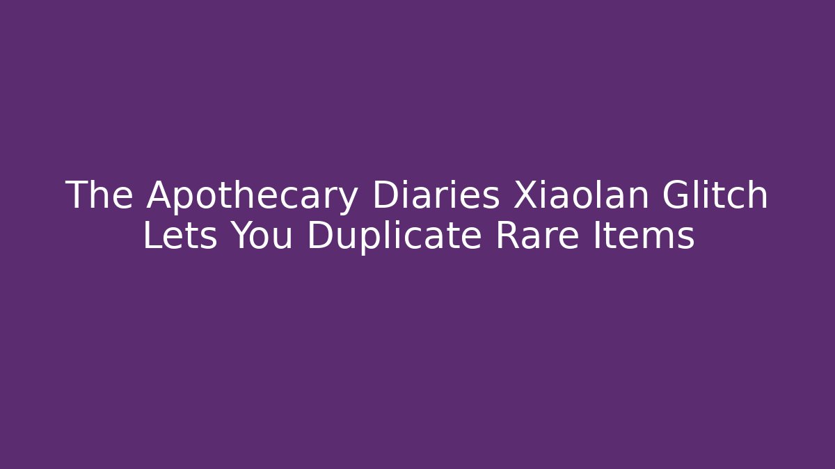 The Apothecary Diaries Xiaolan Glitch Lets You Duplicate Rare Items