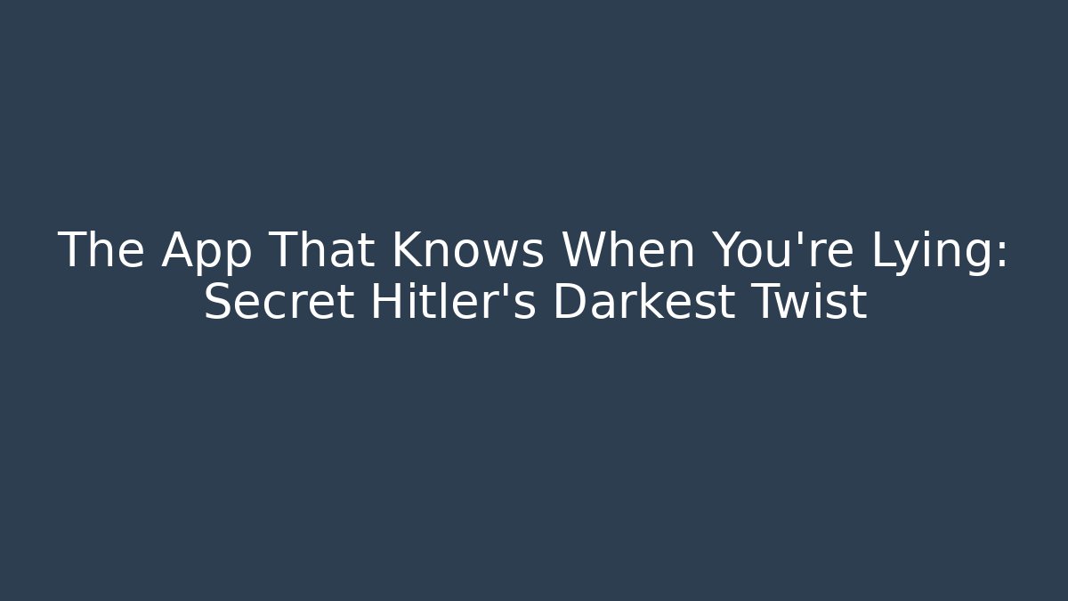 The App That Knows When You’re Lying: Secret Hitler’s Darkest Twist