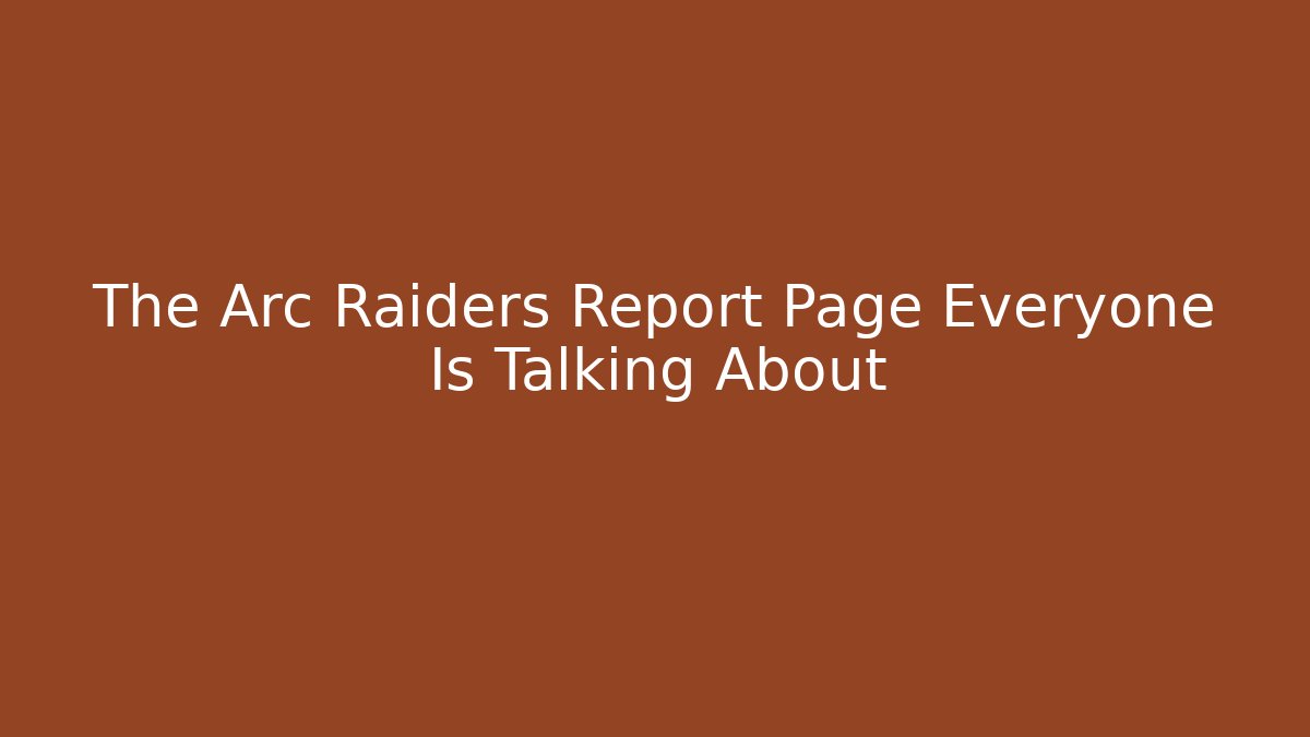 The Arc Raiders Report Page Everyone Is Talking About
