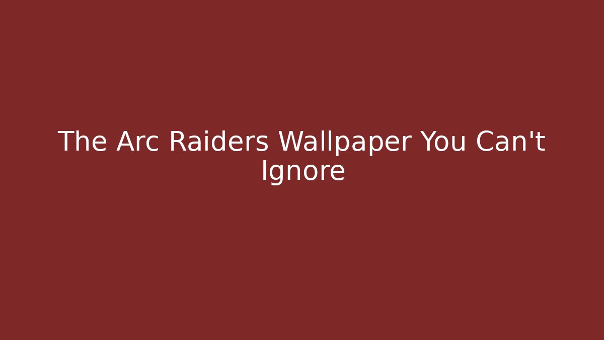 The Arc Raiders Wallpaper You Can't Ignore