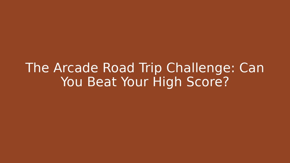 The Arcade Road Trip Challenge: Can You Beat Your High Score?