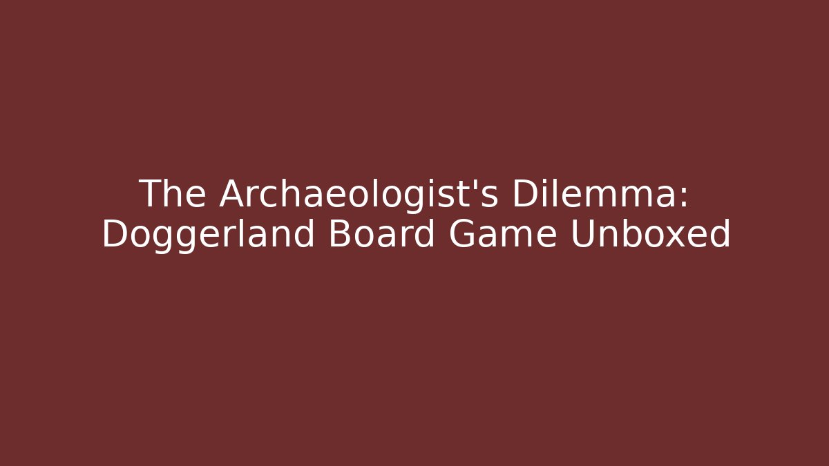The Archaeologist's Dilemma: Doggerland Board Game Unboxed